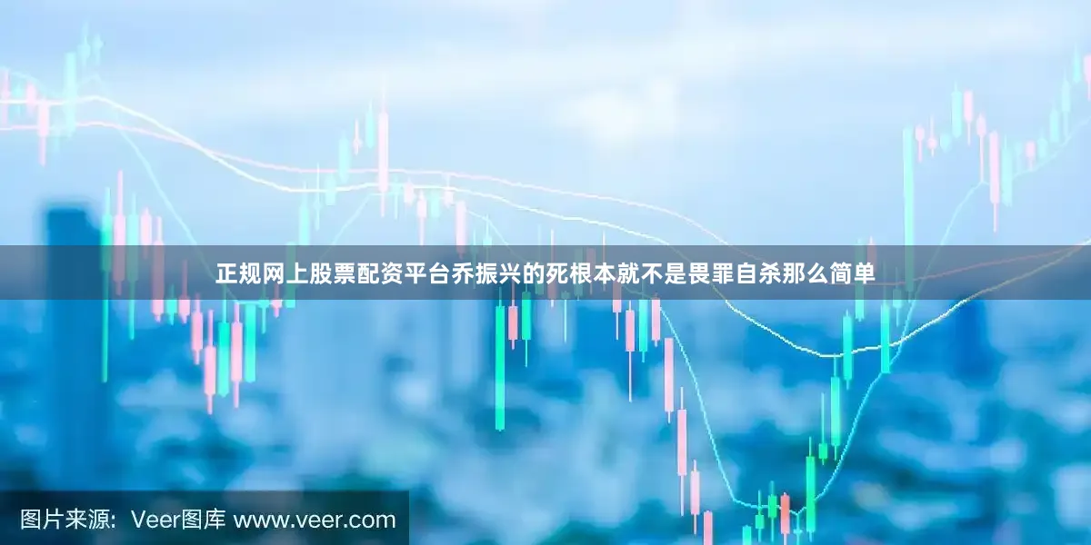 正规网上股票配资平台乔振兴的死根本就不是畏罪自杀那么简单