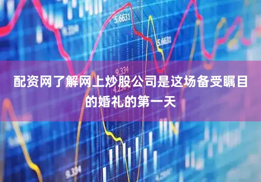 配资网了解网上炒股公司是这场备受瞩目的婚礼的第一天