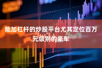 能加杠杆的炒股平台尤其定位百万元级别的豪车
