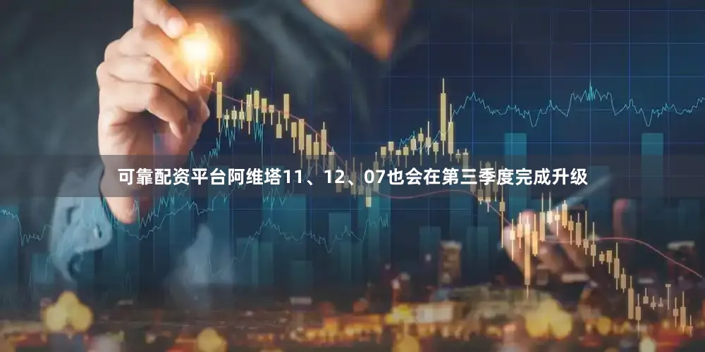 可靠配资平台阿维塔11、12、07也会在第三季度完成升级
