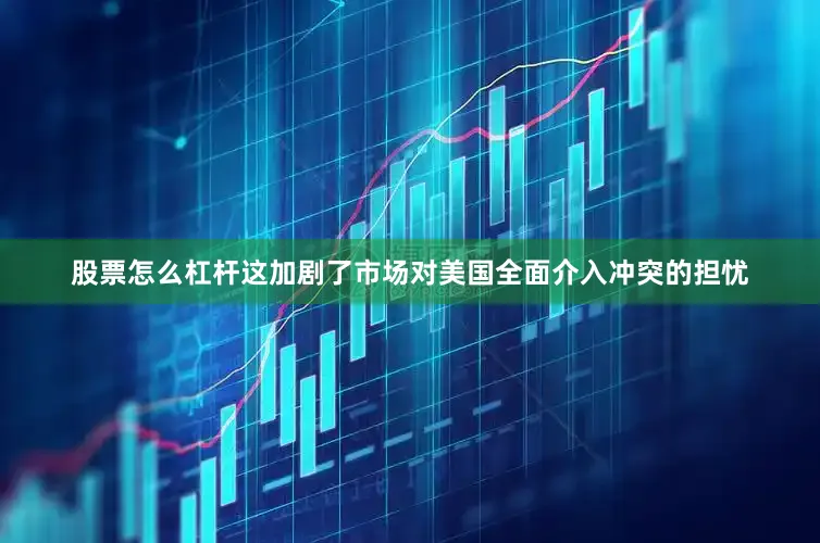 股票怎么杠杆这加剧了市场对美国全面介入冲突的担忧