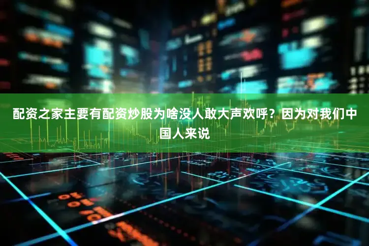 配资之家主要有配资炒股为啥没人敢大声欢呼？因为对我们中国人来说