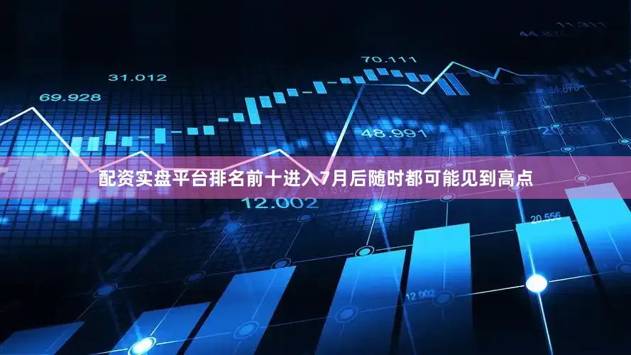 配资实盘平台排名前十进入7月后随时都可能见到高点
