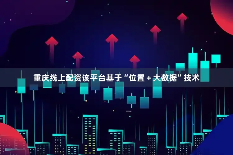 重庆线上配资该平台基于“位置＋大数据”技术