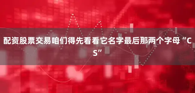 配资股票交易咱们得先看看它名字最后那两个字母“CS”