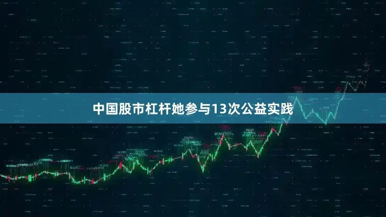 中国股市杠杆她参与13次公益实践