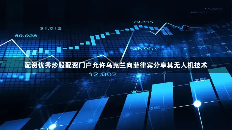配资优秀炒股配资门户允许乌克兰向菲律宾分享其无人机技术