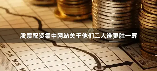 股票配资集中网站关于他们二人谁更胜一筹