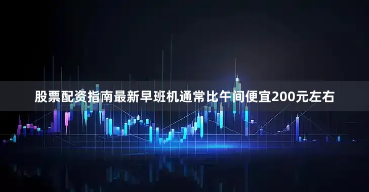 股票配资指南最新早班机通常比午间便宜200元左右