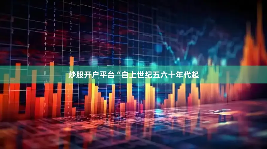 炒股开户平台“自上世纪五六十年代起